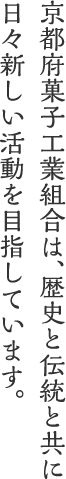 京都府菓子工業組合は、歴史と伝統と共に日々新しい活動を目指しています。